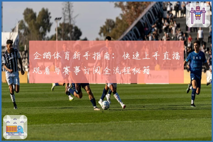 企鹅体育新手指南:快速上手直播观看与赛事订阅全流程秘籍