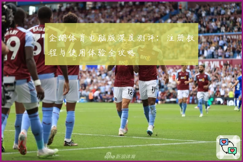 企鹅体育电脑版深度测评：注册教程与使用体验全攻略