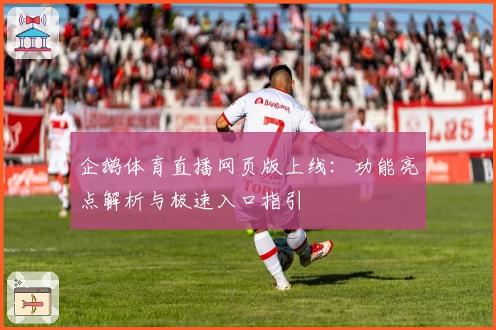 企鹅体育直播网页版上线：功能亮点解析与极速入口指引