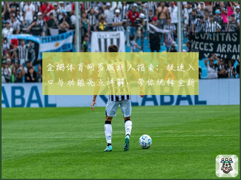 企鹅体育网页版新人指南：极速入口与功能亮点详解，带你玩转全新观赛体验