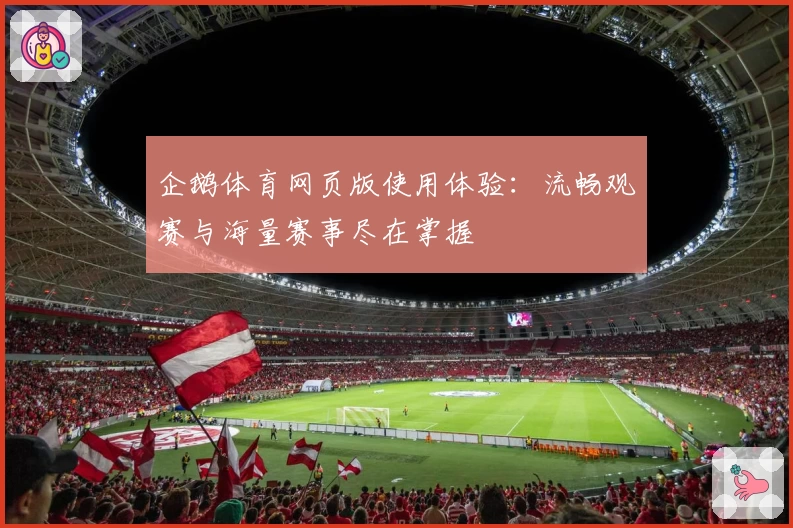 企鹅体育网页版使用体验：流畅观赛与海量赛事尽在掌握