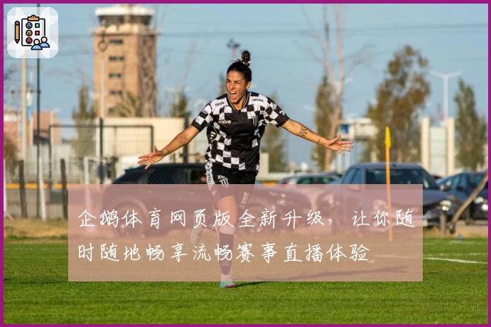 企鹅体育网页版全新升级，让你随时随地畅享流畅赛事直播体验