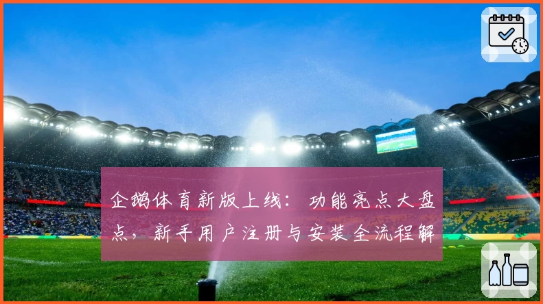 企鹅体育新版上线:功能亮点大盘点,新手用户注册与安装全流程解析