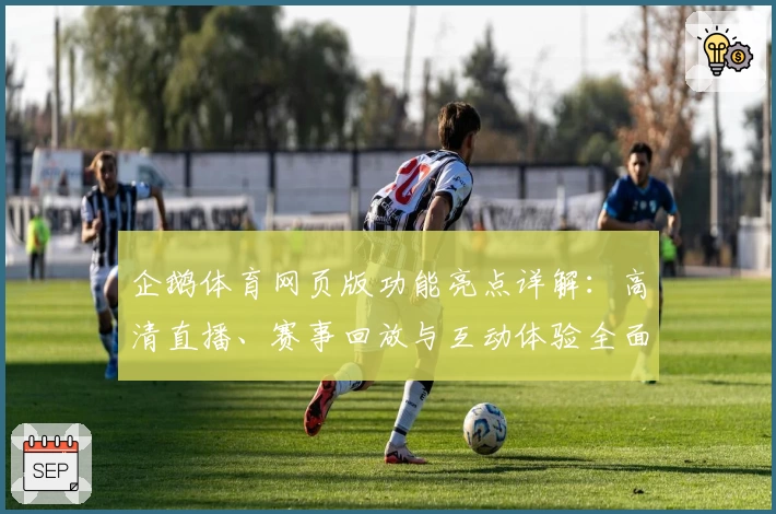企鹅体育网页版功能亮点详解：高清直播、赛事回放与互动体验全面升级