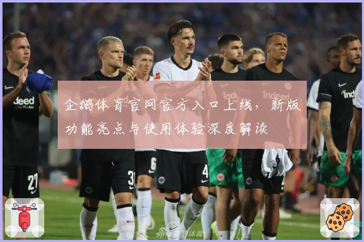 企鹅体育官网官方入口上线，新版功能亮点与使用体验深度解读