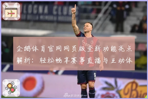 企鹅体育官网网页版全新功能亮点解析：轻松畅享赛事直播与互动体验