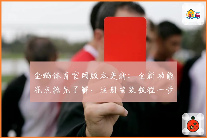 企鹅体育官网版本更新：全新功能亮点抢先了解，注册安装教程一步到位
