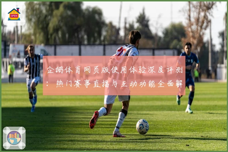 企鹅体育网页版使用体验深度评测：热门赛事直播与互动功能全面解析