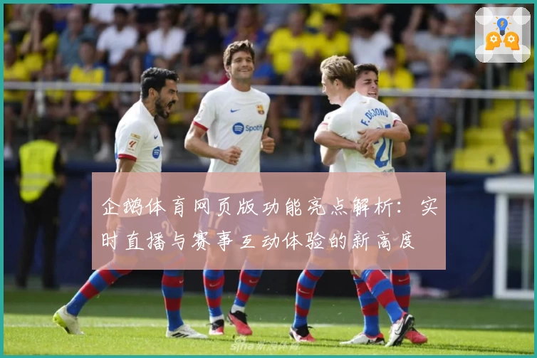 企鹅体育网页版功能亮点解析：实时直播与赛事互动体验的新高度
