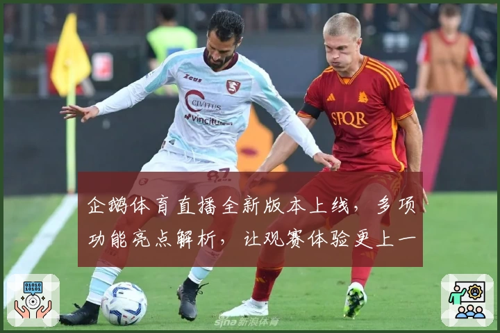 企鹅体育直播全新版本上线，多项功能亮点解析，让观赛体验更上一层楼