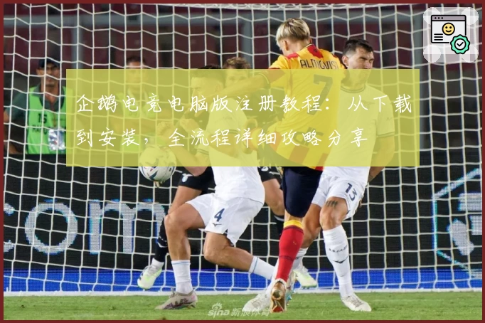 企鹅电竞电脑版注册教程：从下载到安装，全流程详细攻略分享