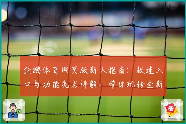 企鹅体育网页版新人指南：极速入口与功能亮点详解，带你玩转全新观赛体验