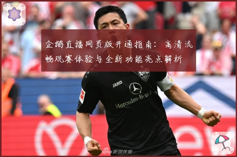 企鹅直播网页版开通指南：高清流畅观赛体验与全新功能亮点解析