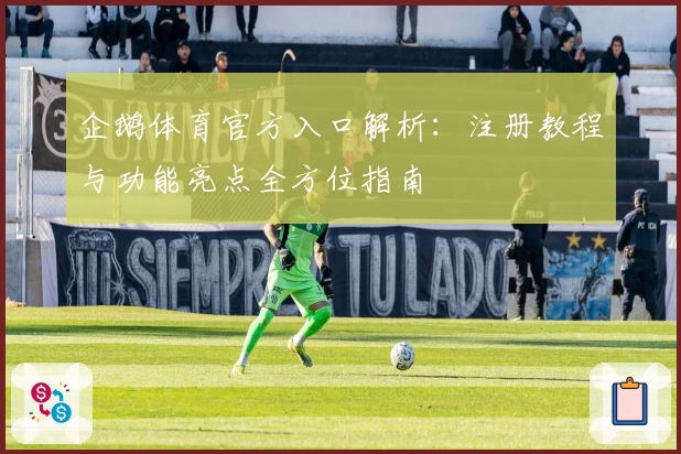 企鹅体育官方入口解析：注册教程与功能亮点全方位指南