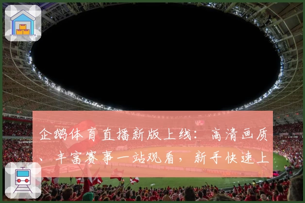 企鹅体育直播新版上线：高清画质、丰富赛事一站观看，新手快速上手教程详解