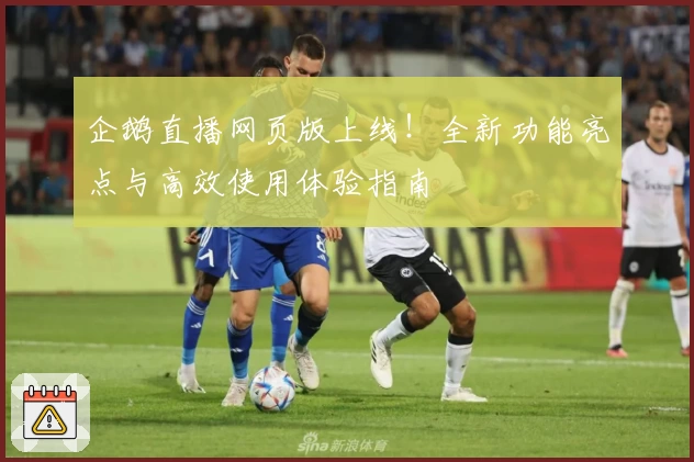 企鹅直播网页版上线！全新功能亮点与高效使用体验指南