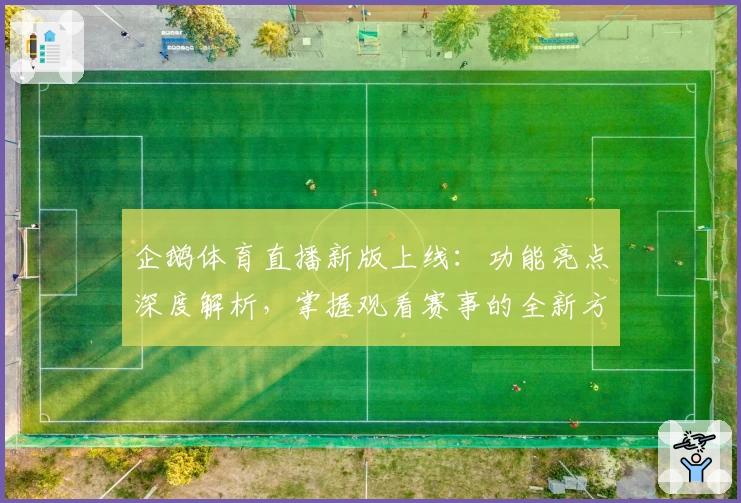 企鹅体育直播新版上线：功能亮点深度解析，掌握观看赛事的全新方式