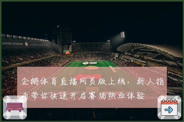 企鹅体育直播网页版上线，新人指南带你快速开启赛场热血体验