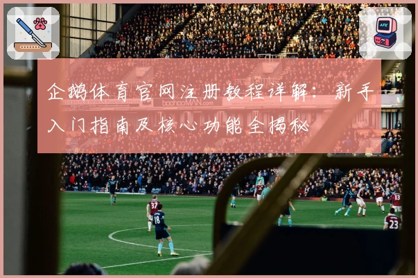 企鹅体育官网注册教程详解：新手入门指南及核心功能全揭秘