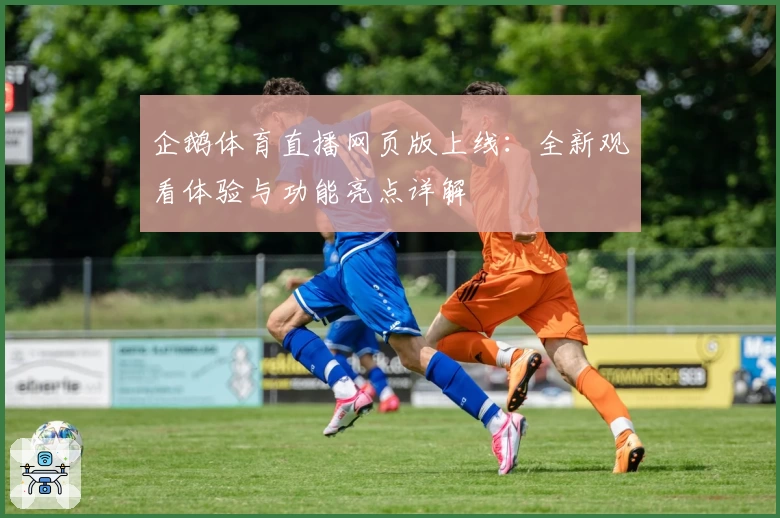 企鹅体育直播网页版上线：全新观看体验与功能亮点详解