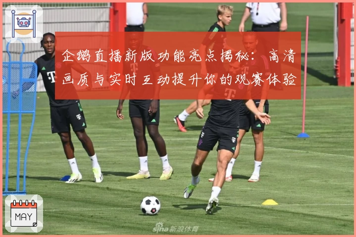 企鹅直播新版功能亮点揭秘：高清画质与实时互动提升你的观赛体验