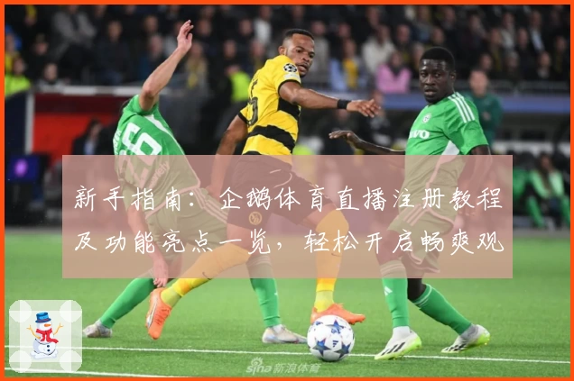 新手指南：企鹅体育直播注册教程及功能亮点一览，轻松开启畅爽观赛体验