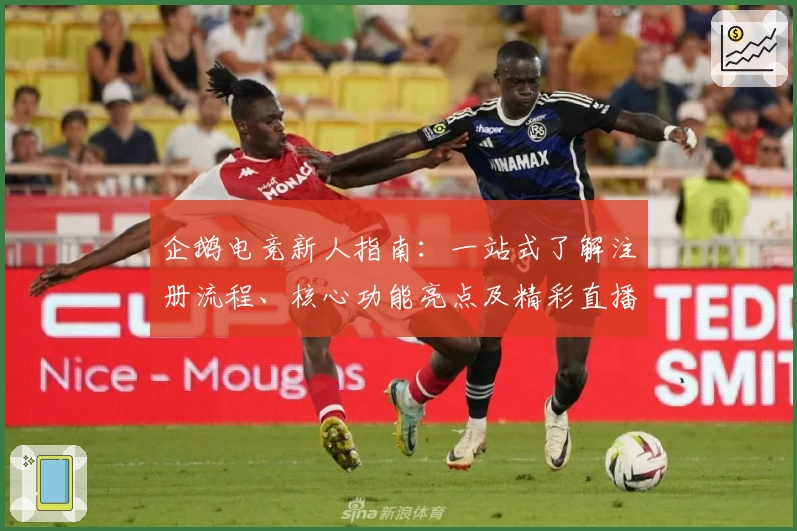 企鹅电竞新人指南：一站式了解注册流程、核心功能亮点及精彩直播玩法