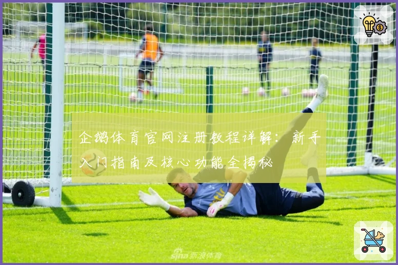 企鹅体育官网注册教程详解：新手入门指南及核心功能全揭秘
