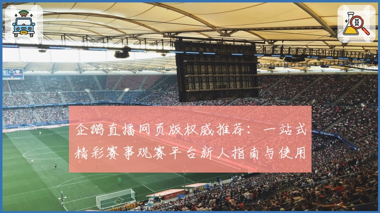 企鹅直播网页版权威推荐：一站式精彩赛事观赛平台新人指南与使用体验分享