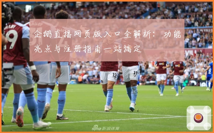 企鹅直播网页版入口全解析：功能亮点与注册指南一站搞定