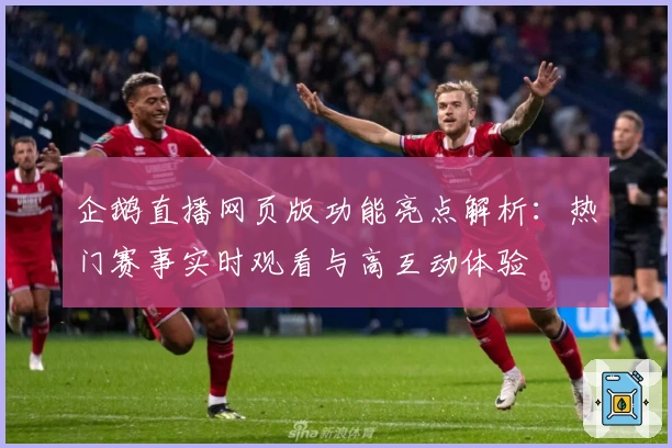 企鹅直播网页版功能亮点解析：热门赛事实时观看与高互动体验