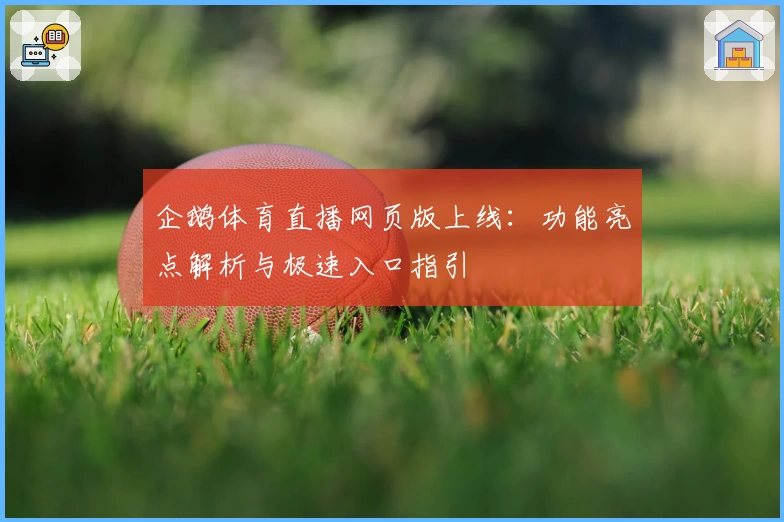 企鹅体育直播网页版上线：功能亮点解析与极速入口指引