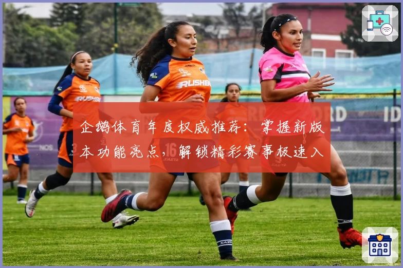 企鹅体育年度权威推荐：掌握新版本功能亮点，解锁精彩赛事极速入口