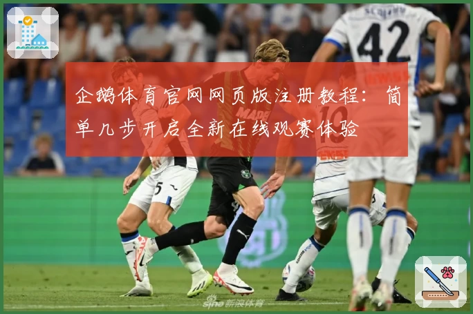 企鹅体育官网网页版注册教程：简单几步开启全新在线观赛体验
