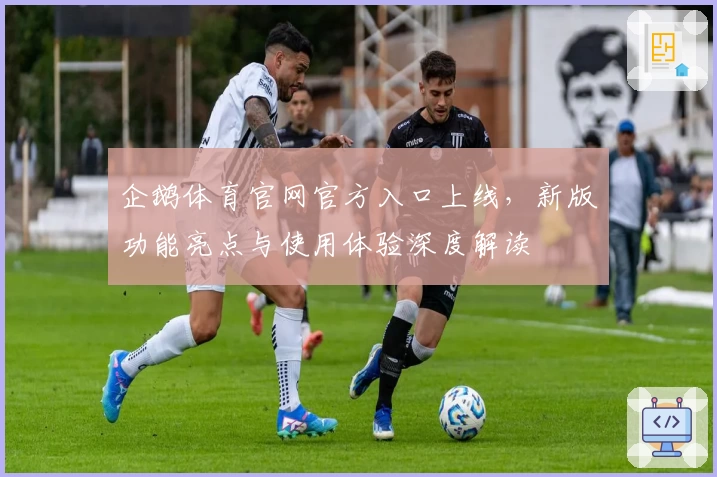 企鹅体育官网官方入口上线，新版功能亮点与使用体验深度解读