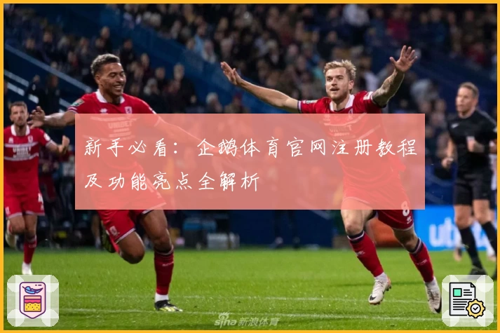 新手必看：企鹅体育官网注册教程及功能亮点全解析