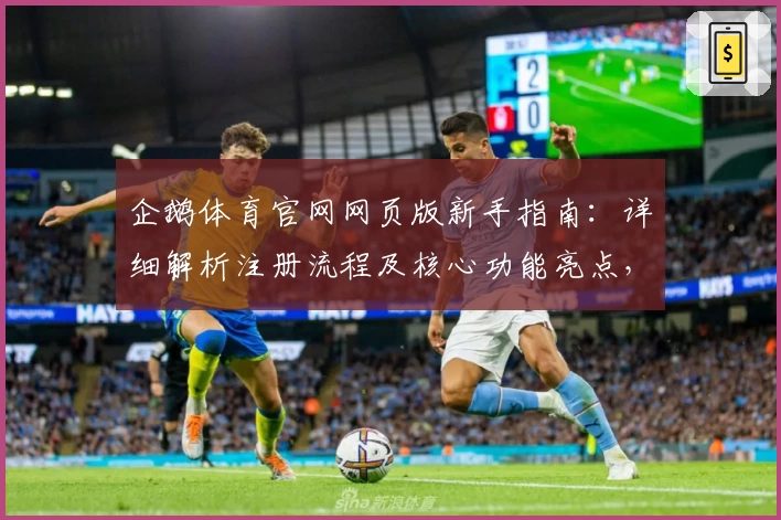 企鹅体育官网网页版新手指南：详细解析注册流程及核心功能亮点，轻松开启个性化用户体验