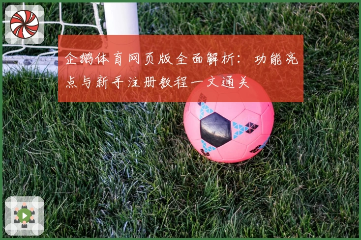 企鹅体育网页版全面解析：功能亮点与新手注册教程一文通关