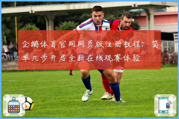 企鹅体育官网网页版注册教程：简单几步开启全新在线观赛体验