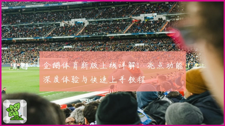 企鹅体育新版上线详解：亮点功能深度体验与快速上手教程
