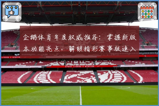 企鹅体育年度权威推荐：掌握新版本功能亮点，解锁精彩赛事极速入口
