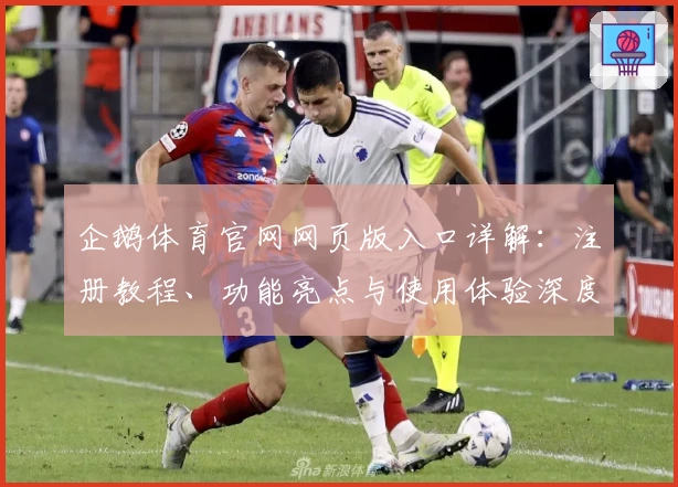 企鹅体育官网网页版入口详解：注册教程、功能亮点与使用体验深度测评