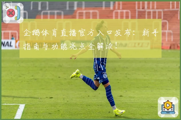 企鹅体育直播官方入口发布：新手指南与功能亮点全解读！