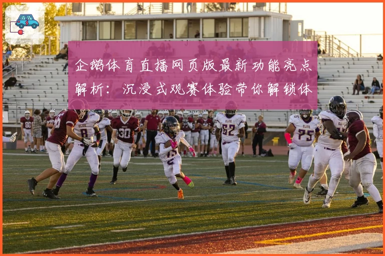 企鹅体育直播网页版最新功能亮点解析:沉浸式观赛体验带你解锁体育新玩法